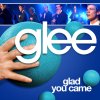 Glee - Glad You Came